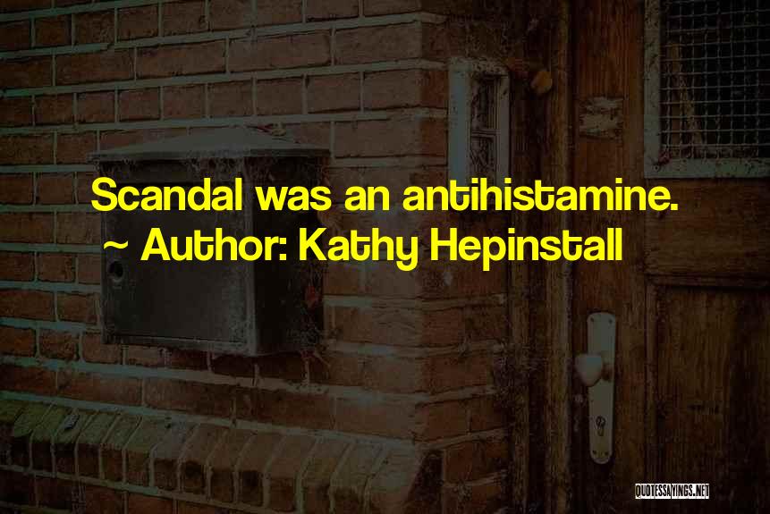 Kathy Hepinstall Quotes: Scandal Was An Antihistamine.