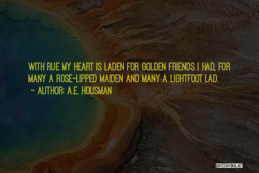 A.E. Housman Quotes: With Rue My Heart Is Laden For Golden Friends I Had, For Many A Rose-lipped Maiden And Many A Lightfoot