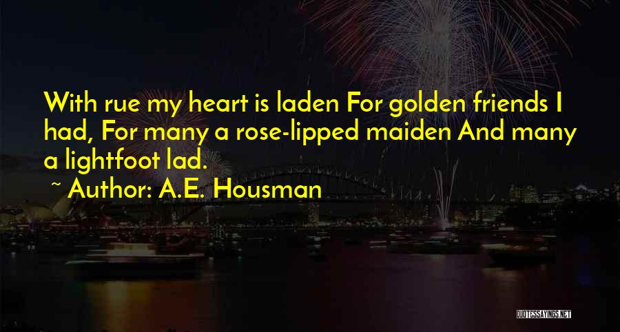 A.E. Housman Quotes: With Rue My Heart Is Laden For Golden Friends I Had, For Many A Rose-lipped Maiden And Many A Lightfoot