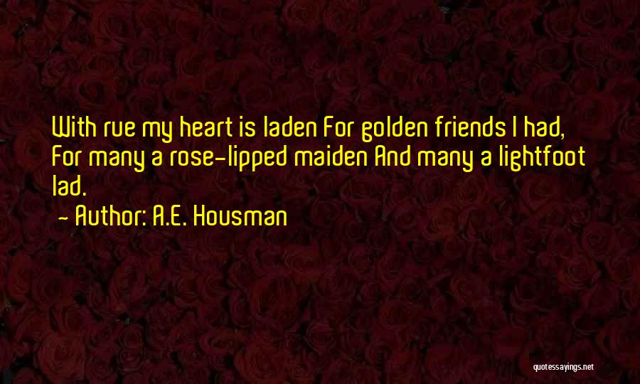 A.E. Housman Quotes: With Rue My Heart Is Laden For Golden Friends I Had, For Many A Rose-lipped Maiden And Many A Lightfoot