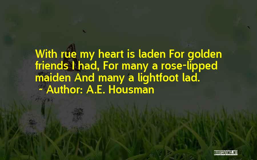 A.E. Housman Quotes: With Rue My Heart Is Laden For Golden Friends I Had, For Many A Rose-lipped Maiden And Many A Lightfoot