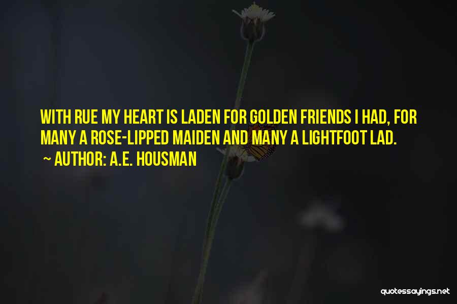 A.E. Housman Quotes: With Rue My Heart Is Laden For Golden Friends I Had, For Many A Rose-lipped Maiden And Many A Lightfoot