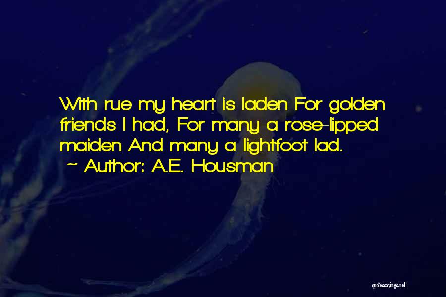 A.E. Housman Quotes: With Rue My Heart Is Laden For Golden Friends I Had, For Many A Rose-lipped Maiden And Many A Lightfoot