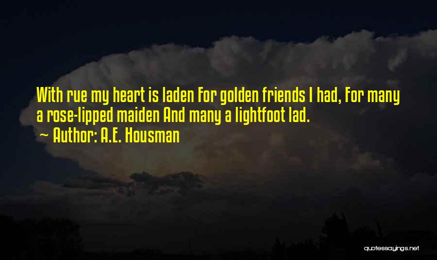 A.E. Housman Quotes: With Rue My Heart Is Laden For Golden Friends I Had, For Many A Rose-lipped Maiden And Many A Lightfoot