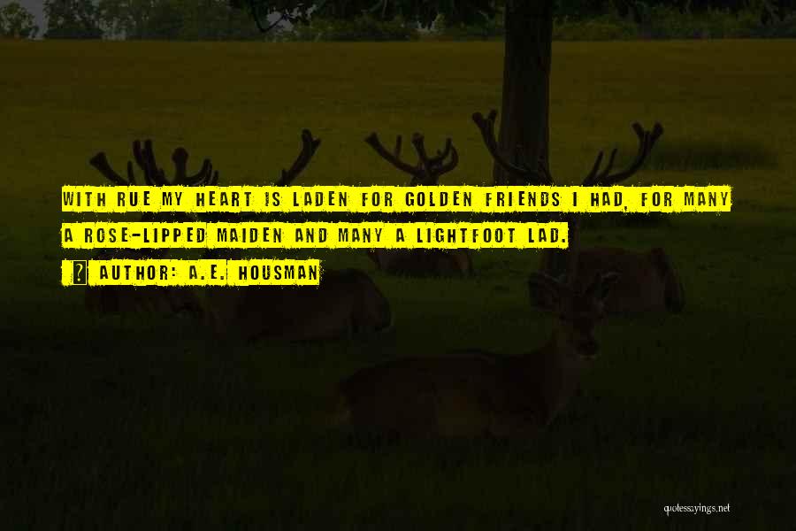 A.E. Housman Quotes: With Rue My Heart Is Laden For Golden Friends I Had, For Many A Rose-lipped Maiden And Many A Lightfoot