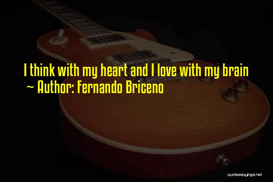 Fernando Briceno Quotes: I Think With My Heart And I Love With My Brain