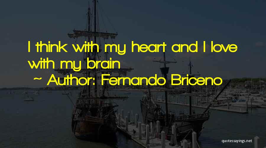 Fernando Briceno Quotes: I Think With My Heart And I Love With My Brain