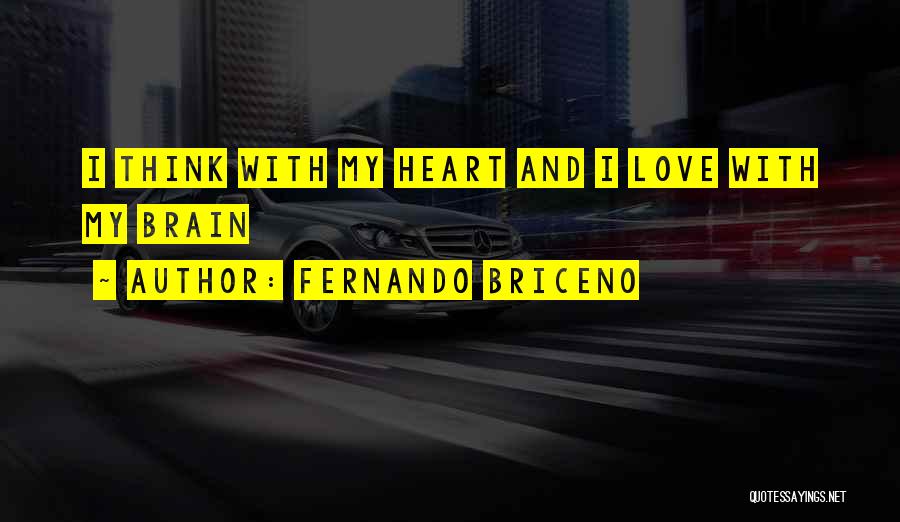 Fernando Briceno Quotes: I Think With My Heart And I Love With My Brain