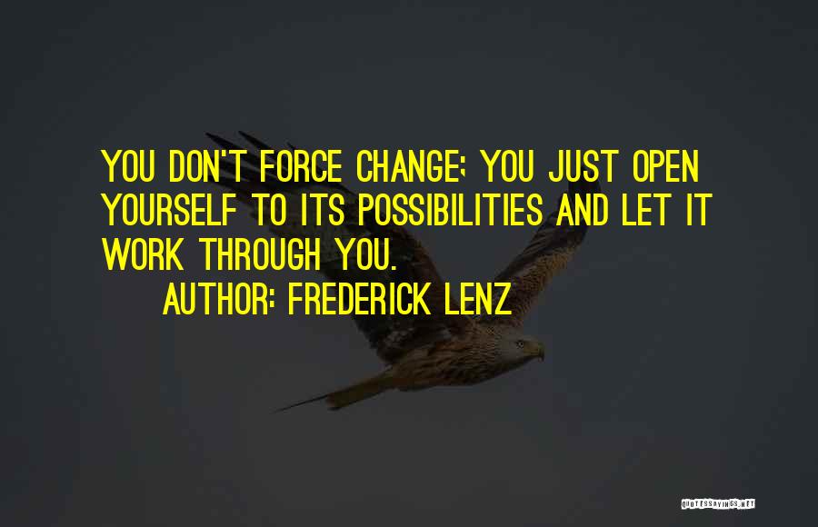 Frederick Lenz Quotes: You Don't Force Change; You Just Open Yourself To Its Possibilities And Let It Work Through You.