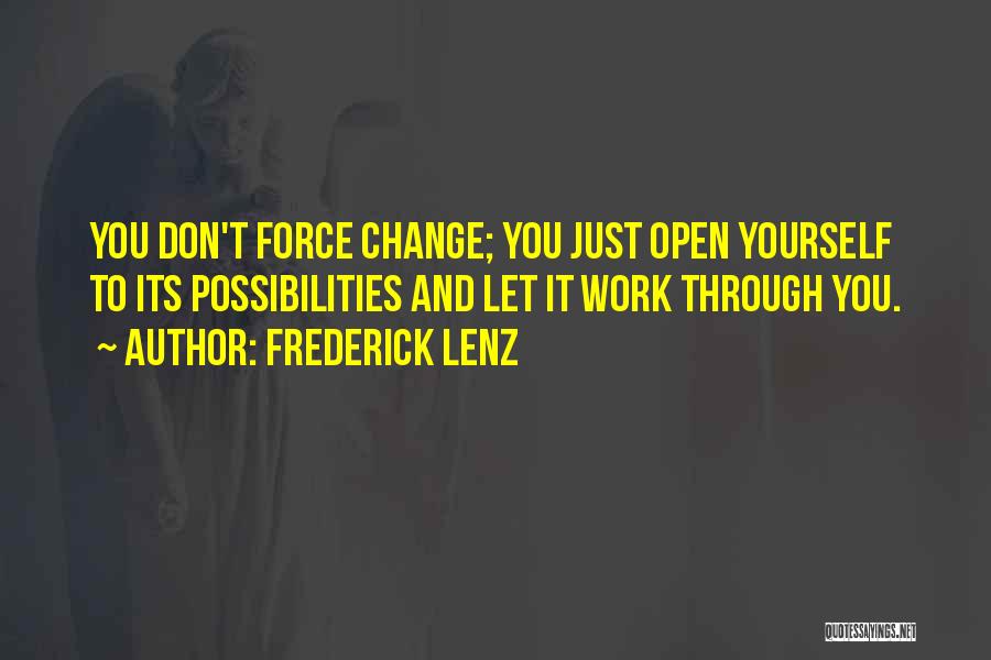 Frederick Lenz Quotes: You Don't Force Change; You Just Open Yourself To Its Possibilities And Let It Work Through You.