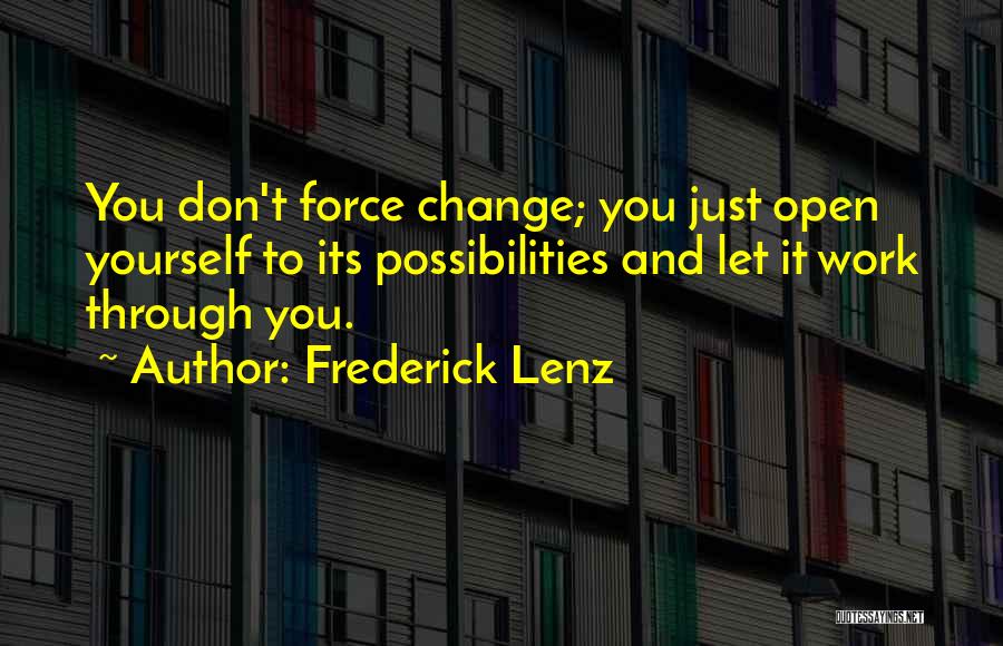 Frederick Lenz Quotes: You Don't Force Change; You Just Open Yourself To Its Possibilities And Let It Work Through You.