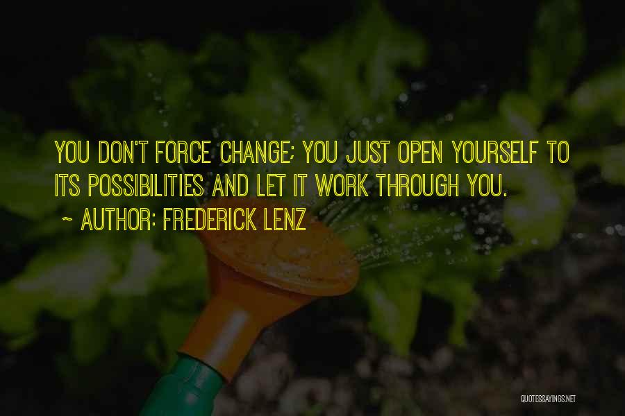 Frederick Lenz Quotes: You Don't Force Change; You Just Open Yourself To Its Possibilities And Let It Work Through You.