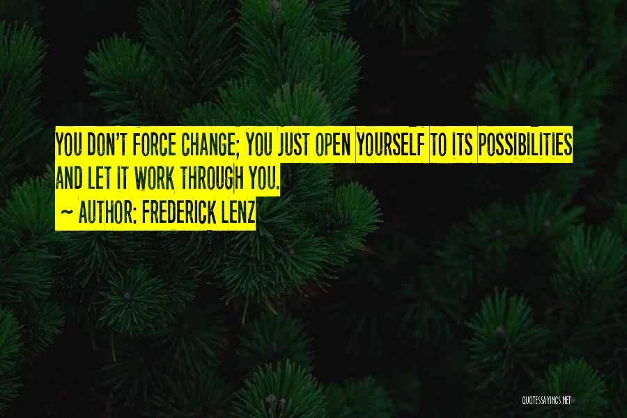 Frederick Lenz Quotes: You Don't Force Change; You Just Open Yourself To Its Possibilities And Let It Work Through You.