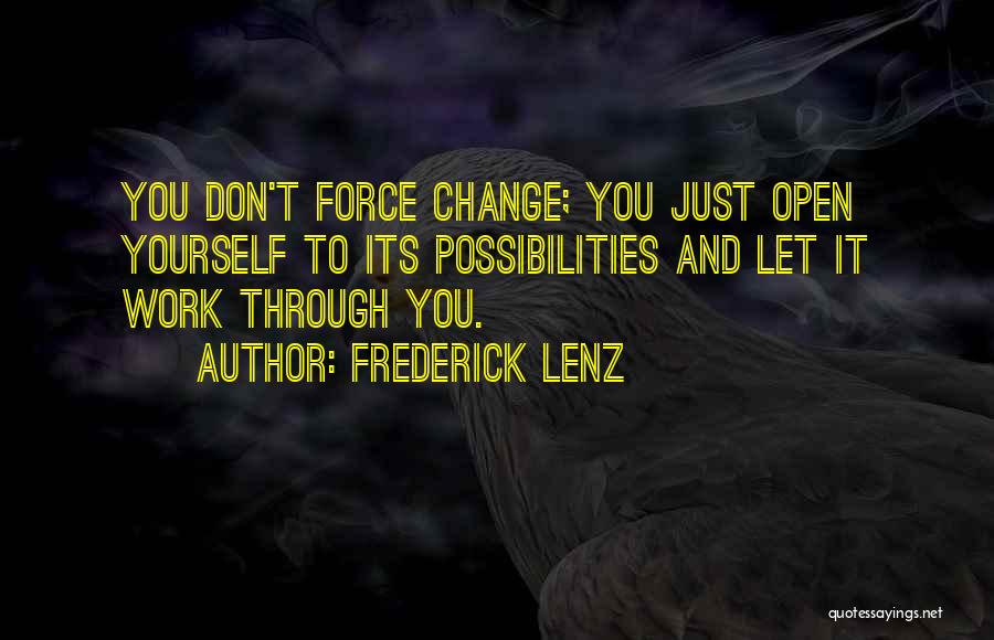 Frederick Lenz Quotes: You Don't Force Change; You Just Open Yourself To Its Possibilities And Let It Work Through You.