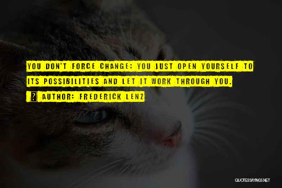 Frederick Lenz Quotes: You Don't Force Change; You Just Open Yourself To Its Possibilities And Let It Work Through You.