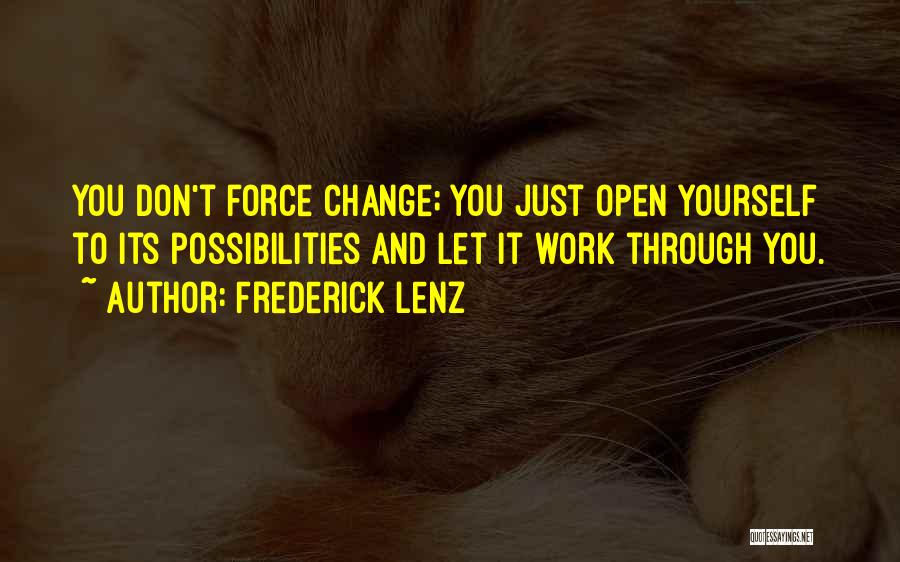 Frederick Lenz Quotes: You Don't Force Change; You Just Open Yourself To Its Possibilities And Let It Work Through You.