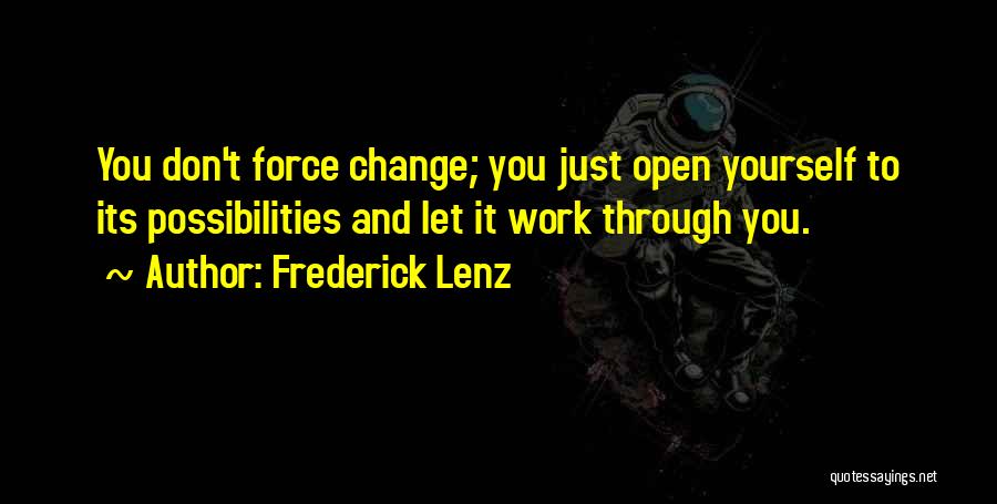 Frederick Lenz Quotes: You Don't Force Change; You Just Open Yourself To Its Possibilities And Let It Work Through You.