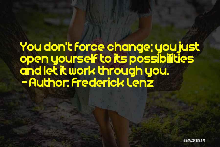 Frederick Lenz Quotes: You Don't Force Change; You Just Open Yourself To Its Possibilities And Let It Work Through You.