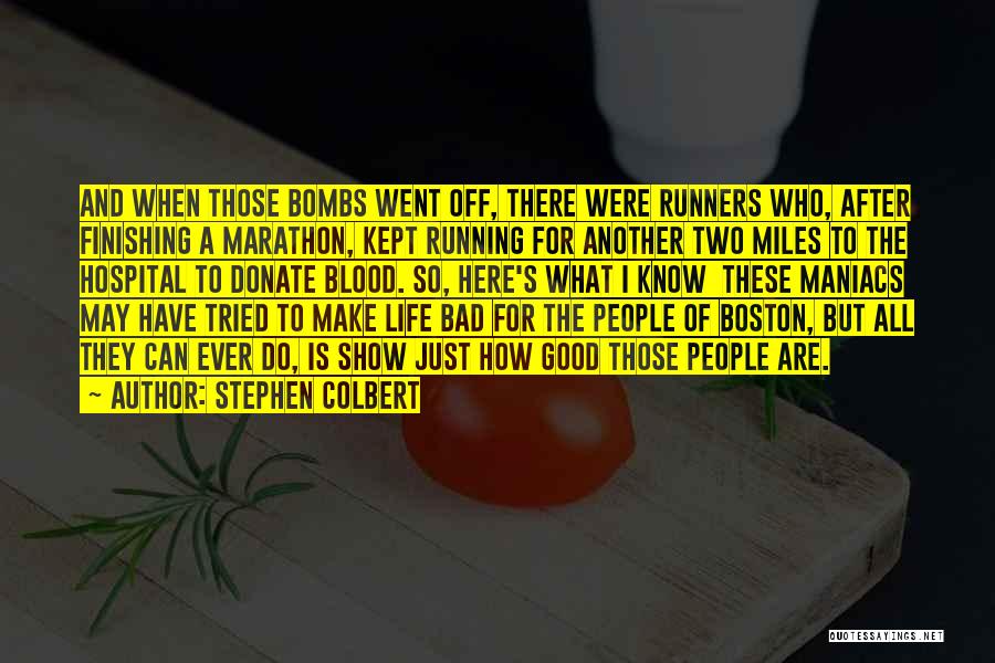 Stephen Colbert Quotes: And When Those Bombs Went Off, There Were Runners Who, After Finishing A Marathon, Kept Running For Another Two Miles