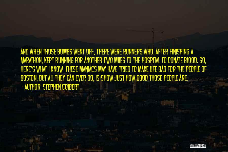 Stephen Colbert Quotes: And When Those Bombs Went Off, There Were Runners Who, After Finishing A Marathon, Kept Running For Another Two Miles