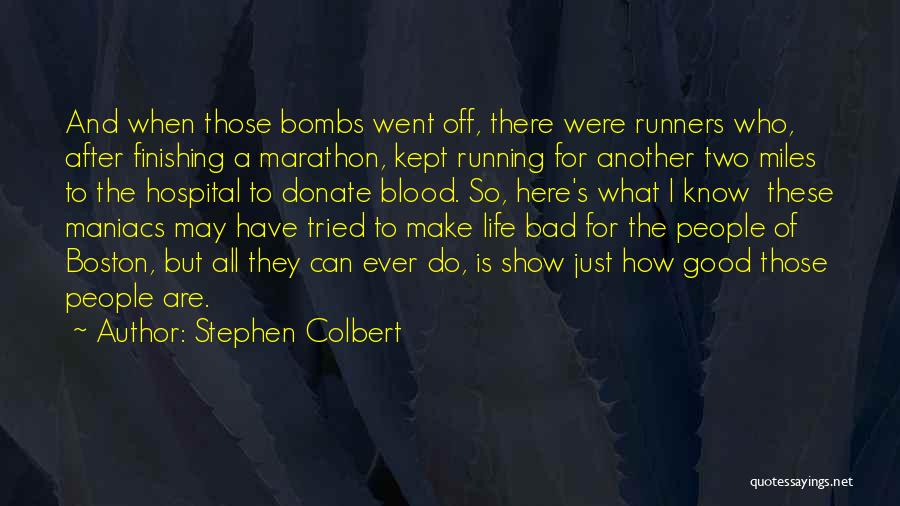 Stephen Colbert Quotes: And When Those Bombs Went Off, There Were Runners Who, After Finishing A Marathon, Kept Running For Another Two Miles