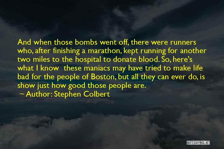 Stephen Colbert Quotes: And When Those Bombs Went Off, There Were Runners Who, After Finishing A Marathon, Kept Running For Another Two Miles