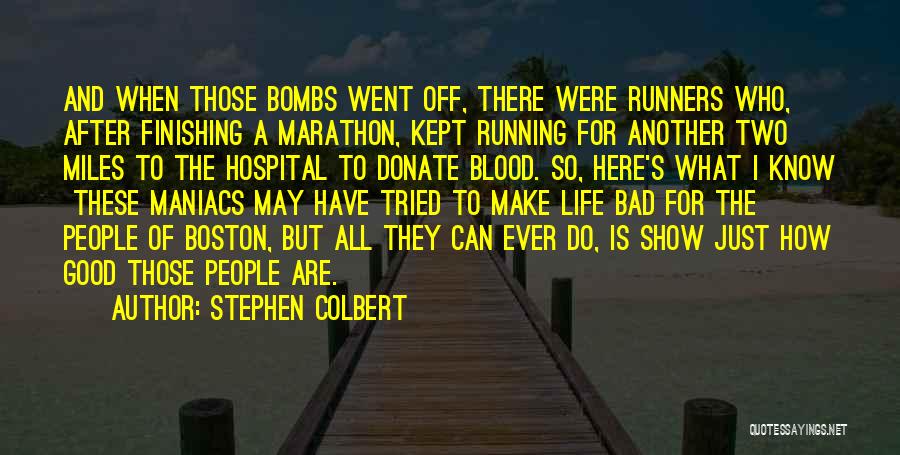 Stephen Colbert Quotes: And When Those Bombs Went Off, There Were Runners Who, After Finishing A Marathon, Kept Running For Another Two Miles