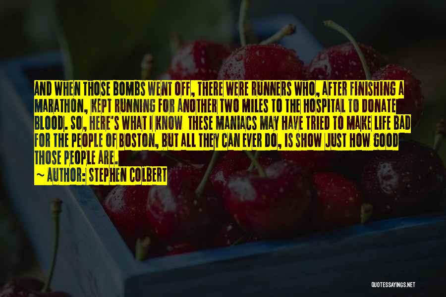 Stephen Colbert Quotes: And When Those Bombs Went Off, There Were Runners Who, After Finishing A Marathon, Kept Running For Another Two Miles