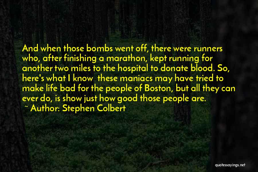 Stephen Colbert Quotes: And When Those Bombs Went Off, There Were Runners Who, After Finishing A Marathon, Kept Running For Another Two Miles