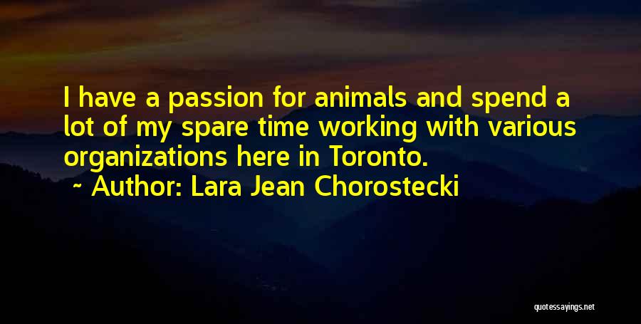 Lara Jean Chorostecki Quotes: I Have A Passion For Animals And Spend A Lot Of My Spare Time Working With Various Organizations Here In