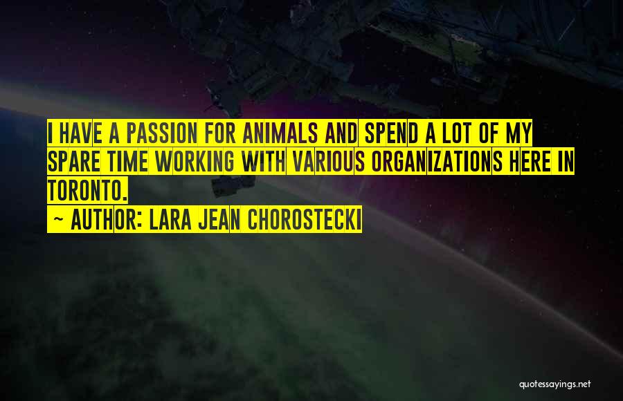 Lara Jean Chorostecki Quotes: I Have A Passion For Animals And Spend A Lot Of My Spare Time Working With Various Organizations Here In