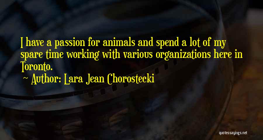 Lara Jean Chorostecki Quotes: I Have A Passion For Animals And Spend A Lot Of My Spare Time Working With Various Organizations Here In