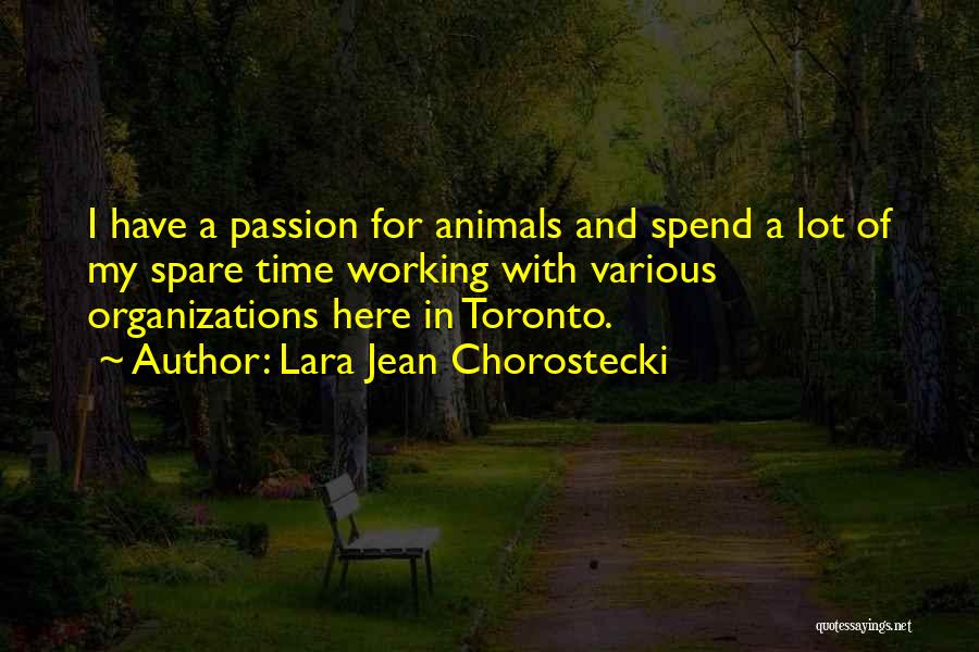 Lara Jean Chorostecki Quotes: I Have A Passion For Animals And Spend A Lot Of My Spare Time Working With Various Organizations Here In