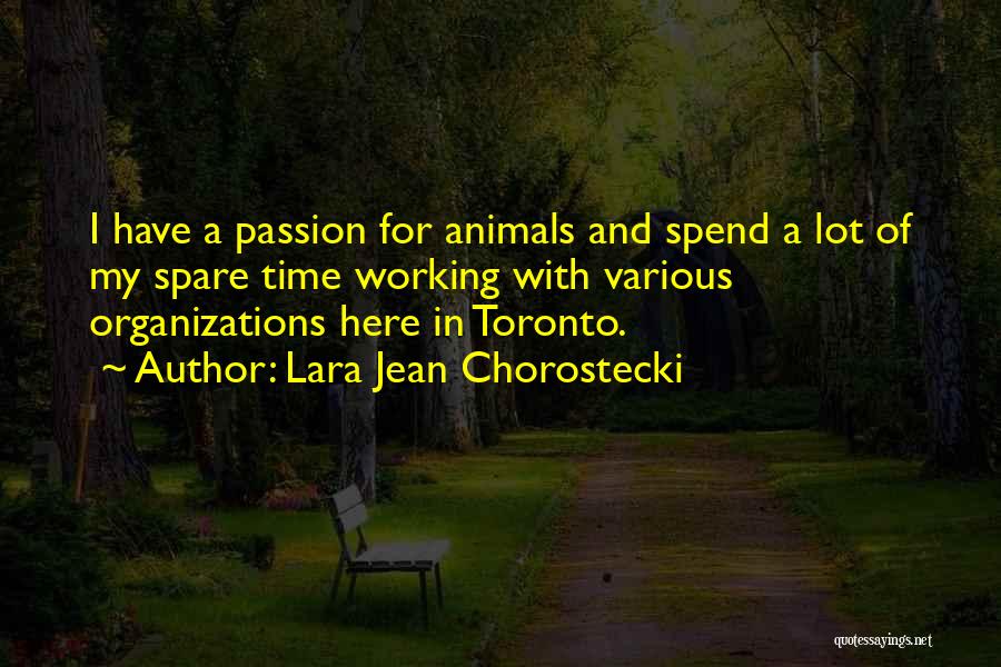 Lara Jean Chorostecki Quotes: I Have A Passion For Animals And Spend A Lot Of My Spare Time Working With Various Organizations Here In