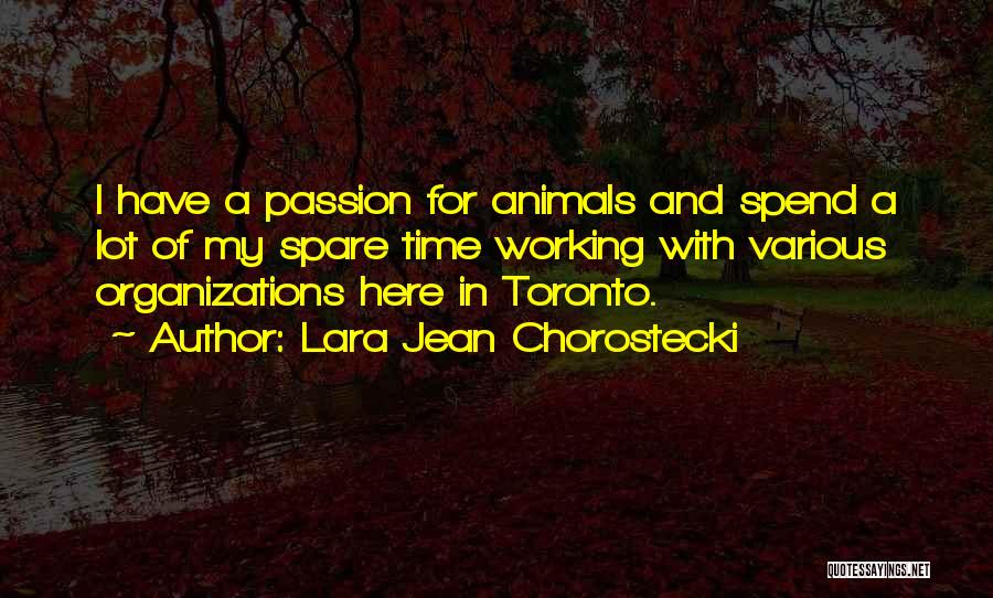 Lara Jean Chorostecki Quotes: I Have A Passion For Animals And Spend A Lot Of My Spare Time Working With Various Organizations Here In