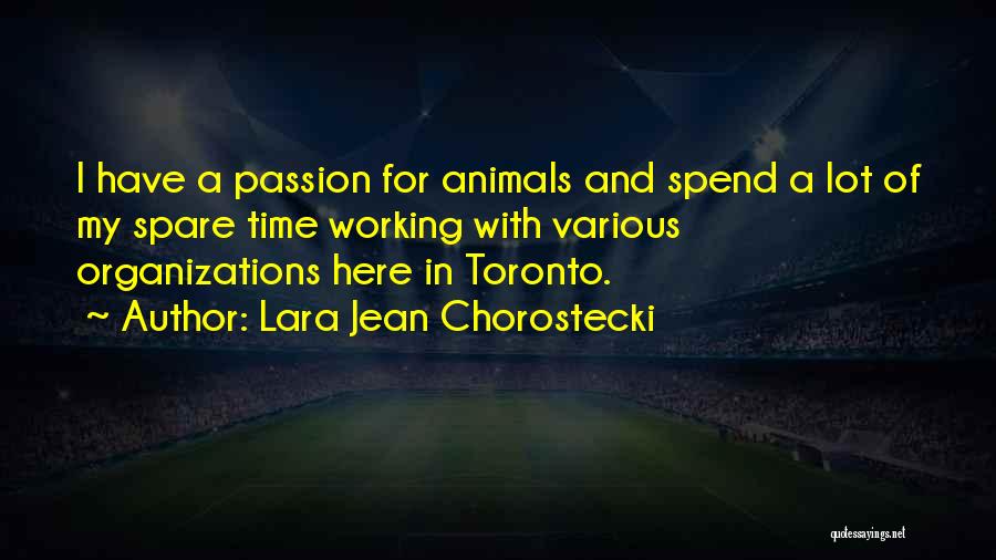 Lara Jean Chorostecki Quotes: I Have A Passion For Animals And Spend A Lot Of My Spare Time Working With Various Organizations Here In