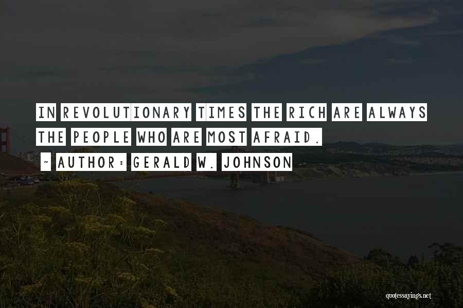 Gerald W. Johnson Quotes: In Revolutionary Times The Rich Are Always The People Who Are Most Afraid.