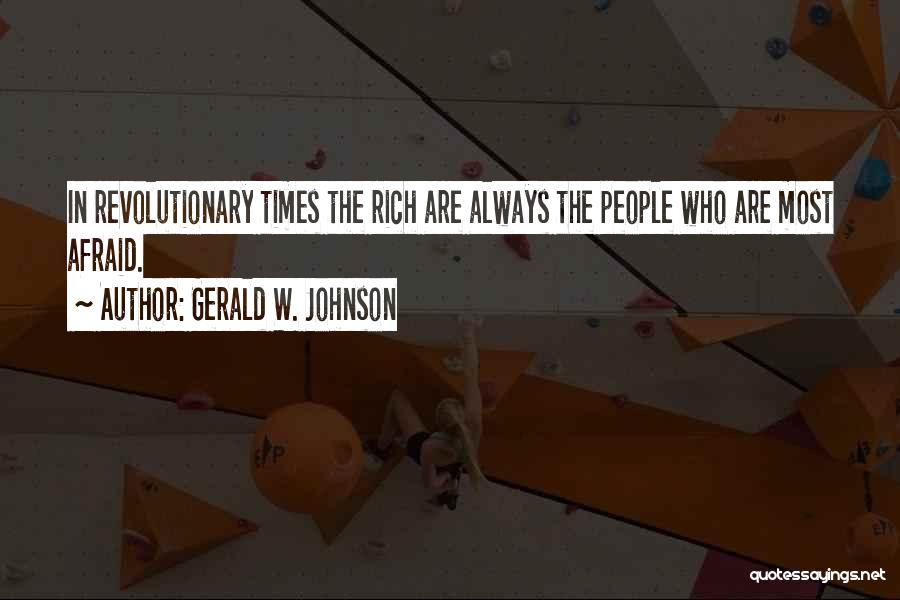 Gerald W. Johnson Quotes: In Revolutionary Times The Rich Are Always The People Who Are Most Afraid.