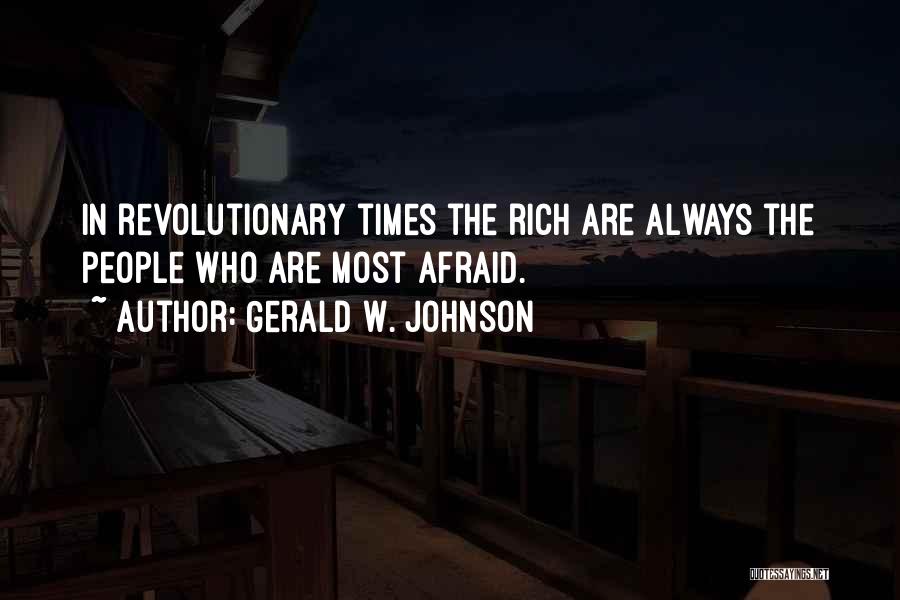 Gerald W. Johnson Quotes: In Revolutionary Times The Rich Are Always The People Who Are Most Afraid.