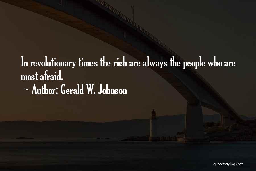 Gerald W. Johnson Quotes: In Revolutionary Times The Rich Are Always The People Who Are Most Afraid.