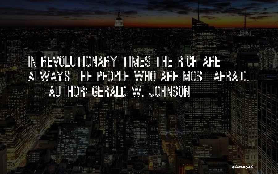 Gerald W. Johnson Quotes: In Revolutionary Times The Rich Are Always The People Who Are Most Afraid.