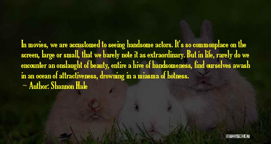 Shannon Hale Quotes: In Movies, We Are Accustomed To Seeing Handsome Actors. It's So Commonplace On The Screen, Large Or Small, That We