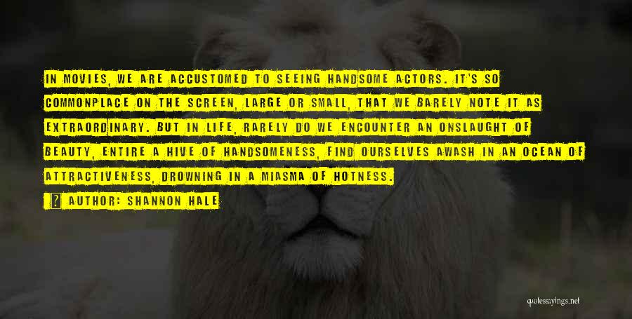 Shannon Hale Quotes: In Movies, We Are Accustomed To Seeing Handsome Actors. It's So Commonplace On The Screen, Large Or Small, That We