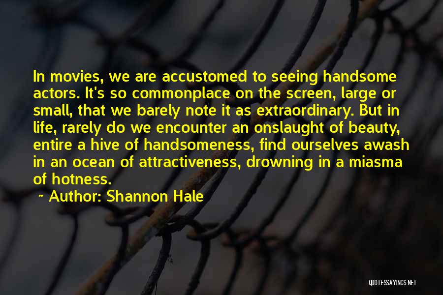 Shannon Hale Quotes: In Movies, We Are Accustomed To Seeing Handsome Actors. It's So Commonplace On The Screen, Large Or Small, That We