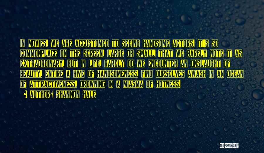Shannon Hale Quotes: In Movies, We Are Accustomed To Seeing Handsome Actors. It's So Commonplace On The Screen, Large Or Small, That We