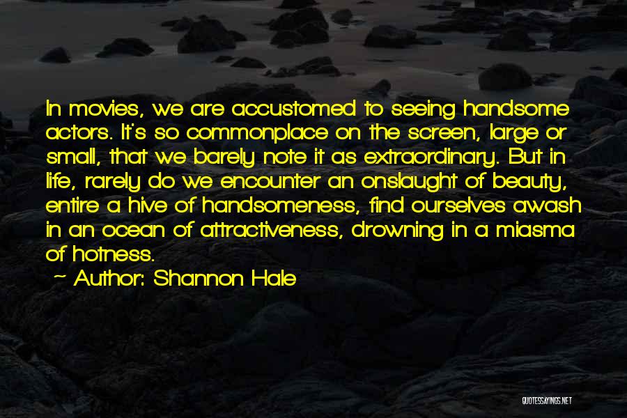 Shannon Hale Quotes: In Movies, We Are Accustomed To Seeing Handsome Actors. It's So Commonplace On The Screen, Large Or Small, That We