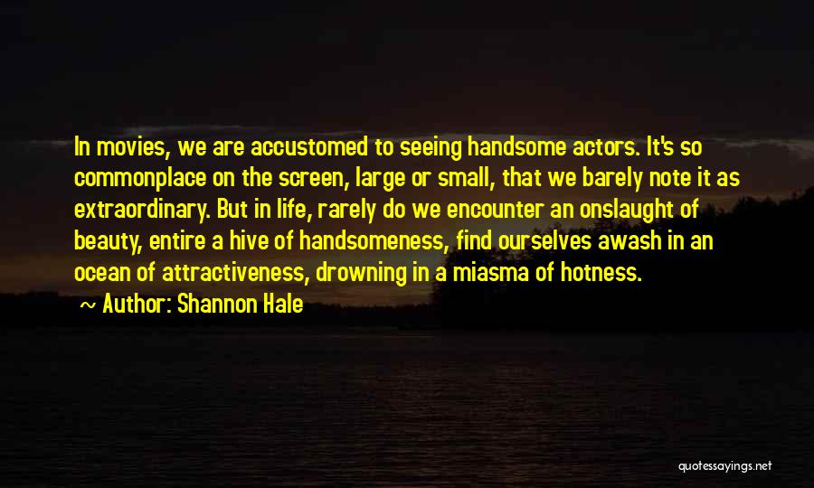 Shannon Hale Quotes: In Movies, We Are Accustomed To Seeing Handsome Actors. It's So Commonplace On The Screen, Large Or Small, That We