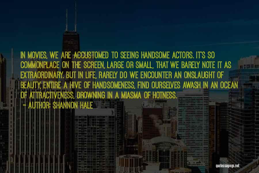 Shannon Hale Quotes: In Movies, We Are Accustomed To Seeing Handsome Actors. It's So Commonplace On The Screen, Large Or Small, That We