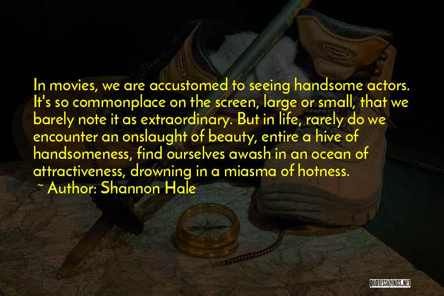 Shannon Hale Quotes: In Movies, We Are Accustomed To Seeing Handsome Actors. It's So Commonplace On The Screen, Large Or Small, That We