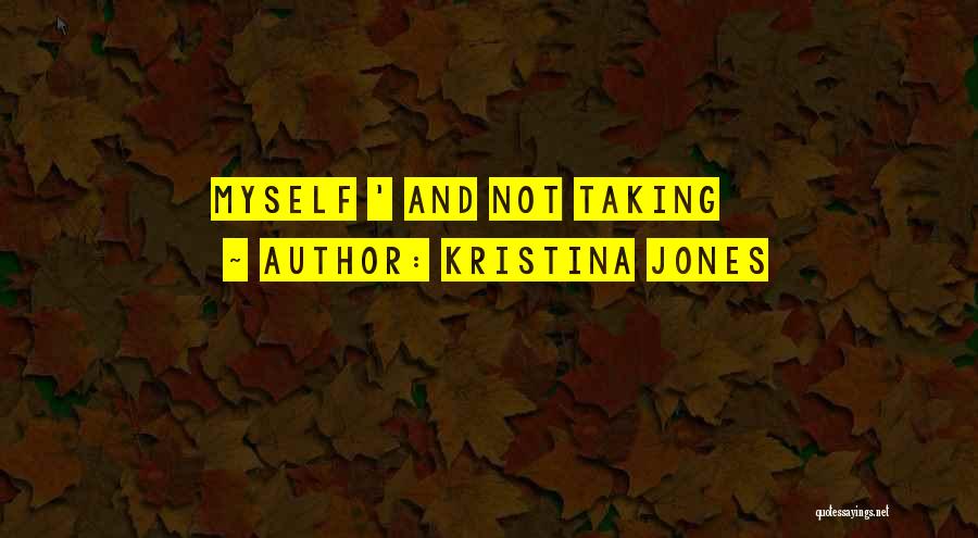 Kristina Jones Quotes: Myself ' And Not Taking